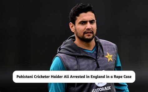 BREAKING: Pakistani Cricketer Haider Ali Arrested in England for a Rape ...