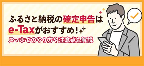 ふるさと納税の確定申告はe Taxがおすすめ！スマホでのやり方や注意点も解説 ｜ ふるラボ