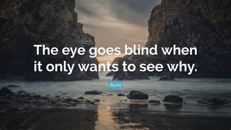 Rumi Quote The Eye Goes Blind When It Only Wants To See Why”