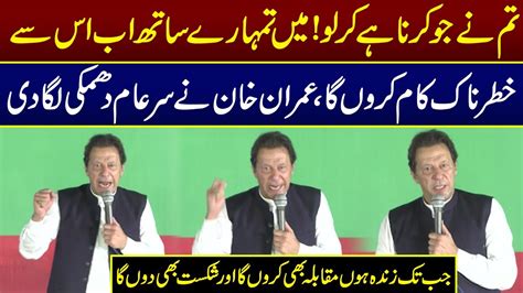 Imran Khan Nay Sar E Aam Dhamki Laga Dee Imran Khan Aggressive Speech