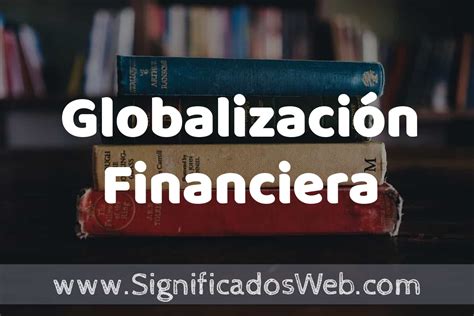 Concepto de Globalización Financiera Que es Definición y Significado