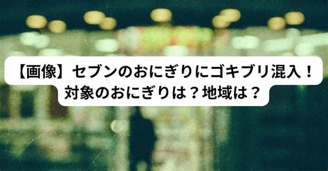 【画像】セブンのおにぎりにゴキブリ混入！対象のおにぎりは？地域は？ News Mixed