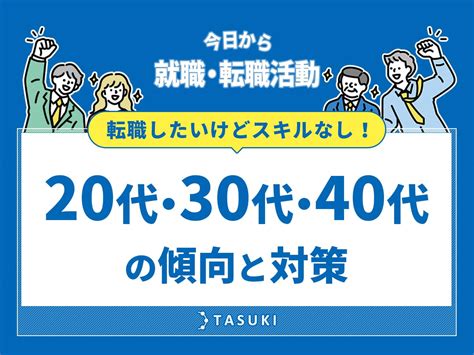 転職したいけどスキルなし！20代・30代・40代の傾向と対策、やるべきことやコツを紹介 Tasuki タスキ