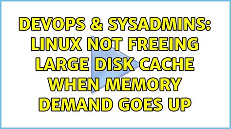 Devops Sysadmins Linux Not Freeing Large Disk Cache When Memory