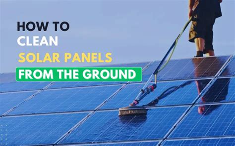 How To Clean Solar Panels From The Ground Powerful Guide