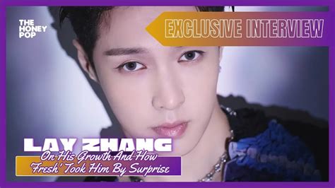 Exclusive Interview Lay Zhang On How Fresh Surprised Him The Honey Pop