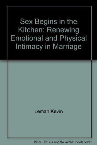 Sex Begins In The Kitchen Renewing Emotional And Physical Intimacy In Marriage By Kevin Leman