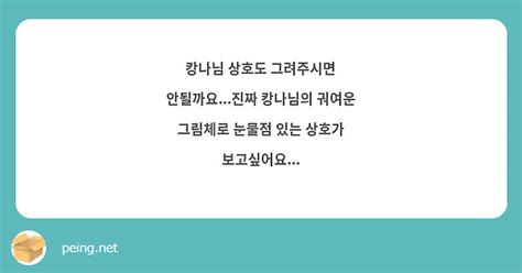 캉나님 상호도 그려주시면 안될까요진짜 캉나님의 궈여운 그림체로 눈물점 있는 상호가 Peing 質問箱