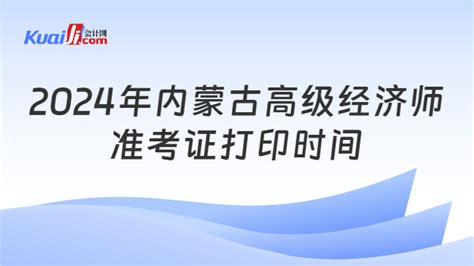 2024年内蒙古高级经济师准考证打印时间 会计网