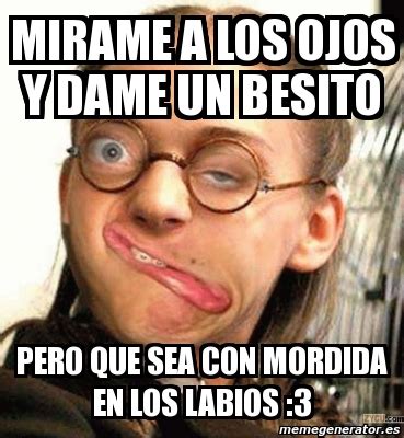 Meme Personalizado Mirame A Los Ojos Y Dame Un Besito Pero Que Sea