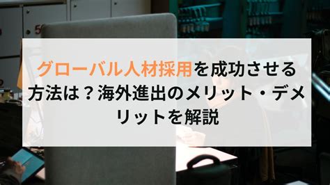 グローバル人材採用を成功させる方法は？海外進出のメリット・デメリットを解説 Rise For Business