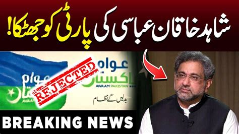 First Big Shock To Shahid Khaqan Abbasi S Party Awam Pakistan Party