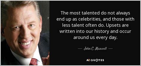 John C Maxwell Quote The Most Talented Do Not Always End Up As Celebrities