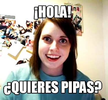 Meme Creator Funny Hola Quieres Pipas Meme Generator At