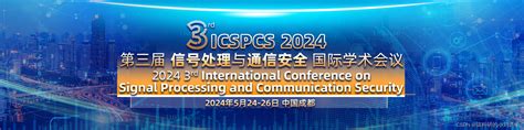 【ei会议征稿通知】第三届信号处理与通信安全国际学术会议（icspcs 2024）2024国内有哪些好中的通信类ei会议 Csdn博客