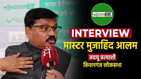 Kishanganj से Jdu प्रत्याशी Mujahid Alam का Interview Kishanganj