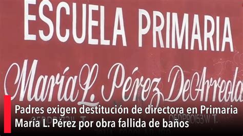 Padres exigen destitución de directora en Primaria María L Pérez por