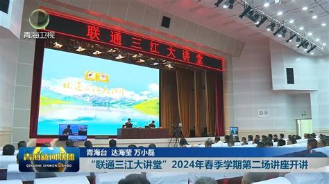 “联通三江大讲堂”2024年春季学期第二场讲座开讲 新闻中心 青海新闻网