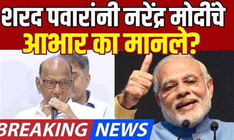 Sharad Pawar On Narendra Modi शरद पवारांनी नरेंद्र मोदींचे आभार का