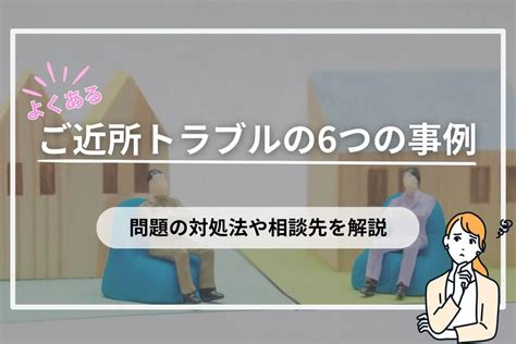 よくあるご近所トラブルの6つの事例！問題の対処法や相談先を解説 スマトリ先生の不動産講座