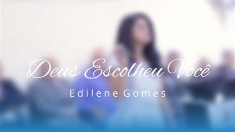 Edilene Gomes Deus Escolheu Voc Youtube