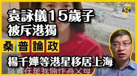 【桑普論政】袁詠儀15歲子被斥港獨！深夜代子道歉「一家人愛國愛港」！楊千嬅等港星移居上海，誰可倖免？ Youtube