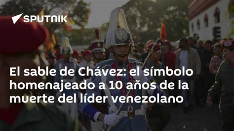 El Sable De Chávez El Símbolo Homenajeado A 10 Años De La Muerte Del Líder Venezolano 1703