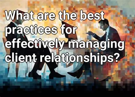 What Are The Best Practices For Effectively Managing Client