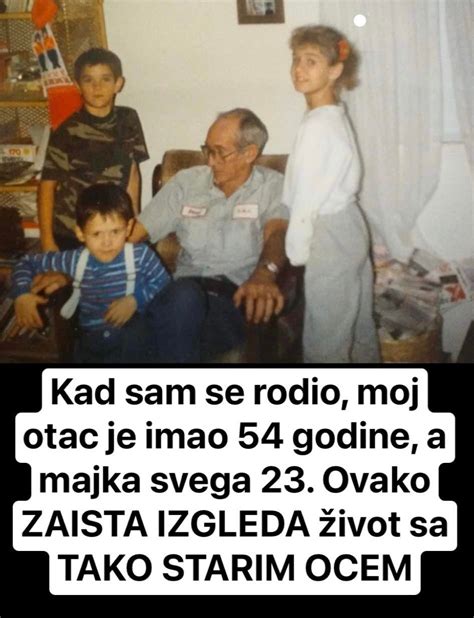 Kad Sam Se Rodio Moj Otac Je Imao Godine A Majka Svega Ovako