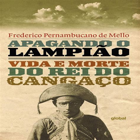 Apagando O Lampião: Vida E Morte Do Rei Do Cangaço - Apagando o Lampião: Vida e Morte do Rei do Cangaço autor Frederico ...