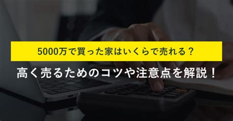 5000万で買った家はいくらで売れる？高く売るためのコツや注意点を解説！ 訳あり物件買取プロ