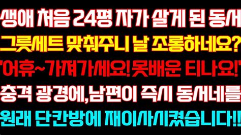 반전 신청사연 생애 처음 24평 자가 살게된 동서 그릇세트 맞춰주니 날 비웃네요충격광경에남편이 즉시 원래 단칸방에