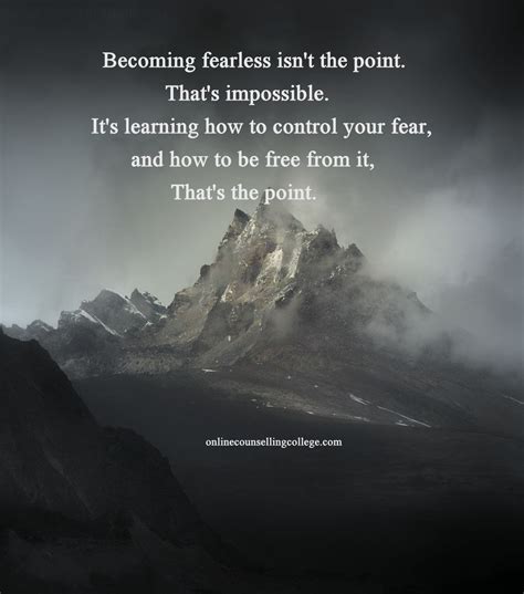 Becoming Fearless Isnt The Point Thats Impossible Its Learning How To Control Your Fear