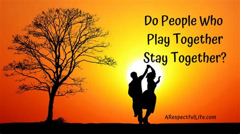 Do People Who Play Together Stay Together Respectful Living