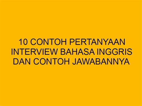 10 Contoh Pertanyaan Interview Bahasa Inggris Dan Contoh Jawabannya