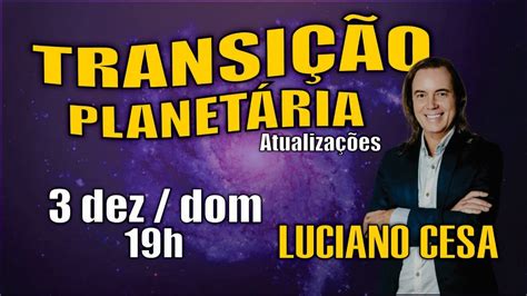 3 dez TRANSIÇÃO PLANETÁRIA LUCIANO CESA Compartilhem YouTube