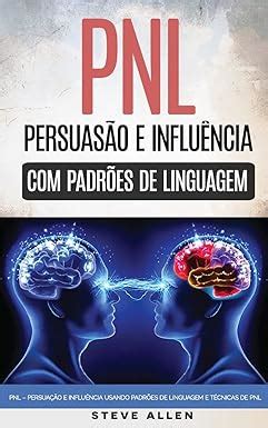 Persuação E Influência Usando Padrões De Linguagem E Técnicas De Pnl