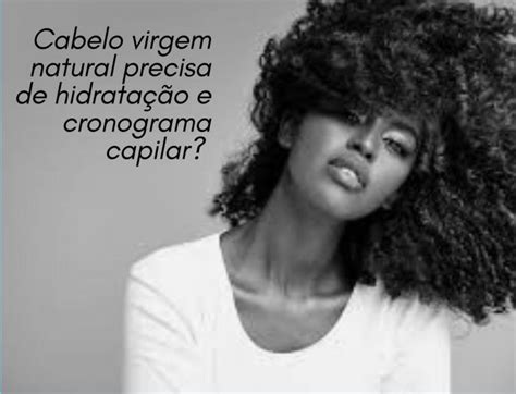 Cabelo Virgem Precisa De Hidrata O E Cronograma Capilar Verdades