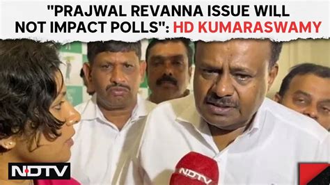 Revanna Hd Kumaraswamy Prajwal Revanna Issue Will Not Impact Polls