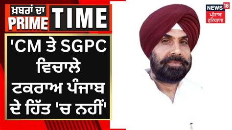 Dayal Sodhi Cm ਤੇ Sgpc ਵਿਚਾਲੇ ਟਕਰਾਅ ਪੰਜਾਬ ਦੇ ਹਿੱਤ ਚ ਨਹੀਂ Khabran Da Prime Time News18