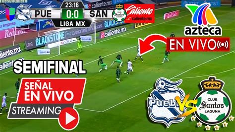 🔴puebla Vs Santos En Vivo Tv Azteca Semifinal Vuelta Santos Vs