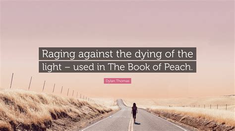 Dylan Thomas Quote: “Raging against the dying of the light – used in ...