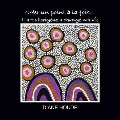 LART ABORIGÈNE AU COEUR DES OEUVRES DE DIANE HOUDE