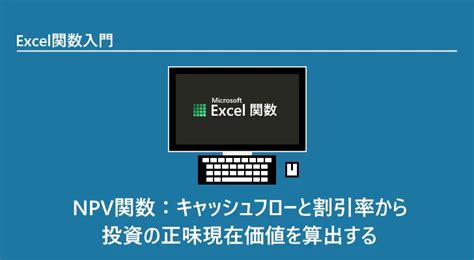 Excel関数 Npv関数：キャッシュフローと割引率から投資の正味現在価値を算出する