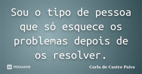 Sou O Tipo De Pessoa Que Só Esquece Os Carla De Castro Paiva Pensador