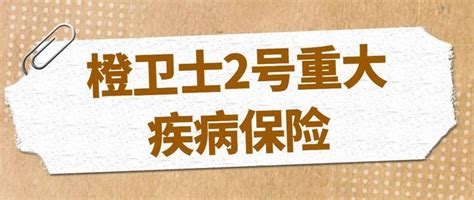 橙卫士2号重大疾病保险测评，优缺点有哪些，值不值得投保 知乎