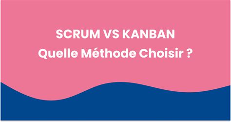 Scrum Vs Kanban Quelle Est La M Thode La Plus Adapt E