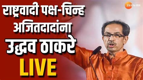 Uddhav Thackeray Live राष्ट्रवादी पक्ष आणि चिन्ह अजित पवारांना उद्धव