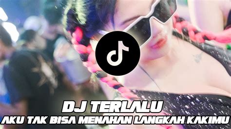 DJ TERLALU REMIX TIKTOK FULL BASS AKU TAK BISA MENAHAN LANGKAH KAKIMU