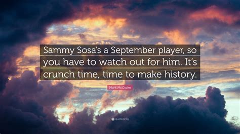 Mark Mcgwire Quote Sammy Sosas A September Player So You Have To